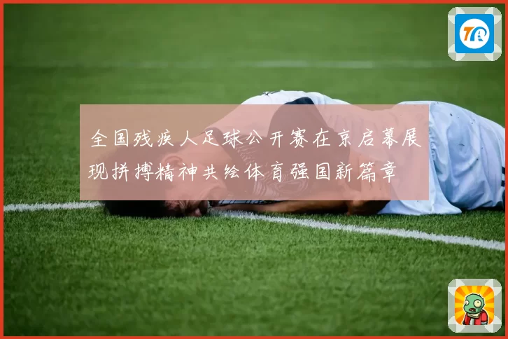 全国残疾人足球公开赛在京启幕展现拼搏精神共绘体育强国新篇章