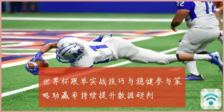世界杯跟单实战技巧与稳健参与策略助赢率持续提升数据研判