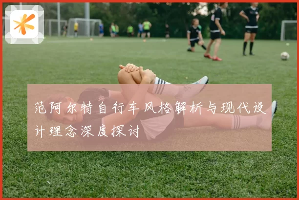 范阿尔特自行车风格解析与现代设计理念深度探讨