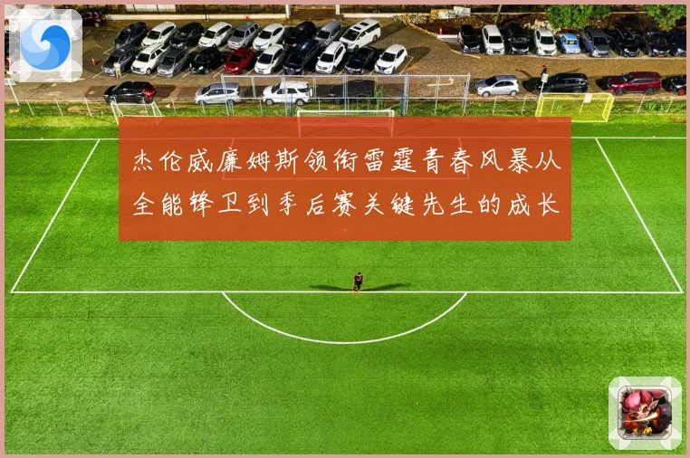 杰伦威廉姆斯领衔雷霆青春风暴从全能锋卫到季后赛关键先生的成长之路