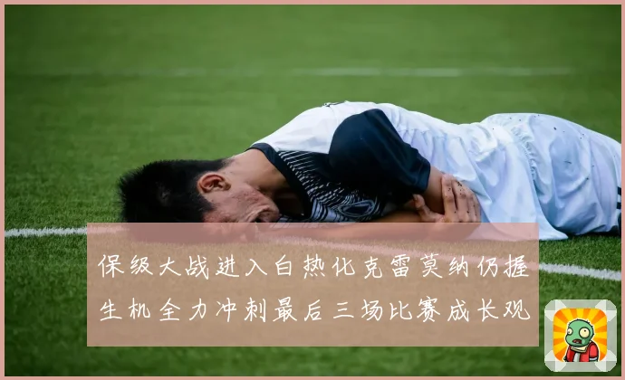 保级大战进入白热化克雷莫纳仍握生机全力冲刺最后三场比赛成长观察