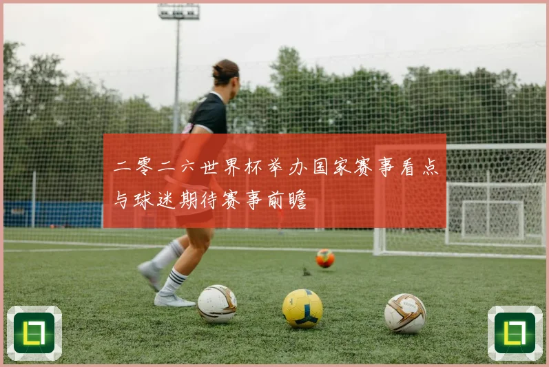 二零二六世界杯举办国家赛事看点与球迷期待赛事前瞻